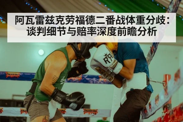阿瓦雷兹克劳福德二番战体重分歧：谈判细节与赔率深度前瞻分析